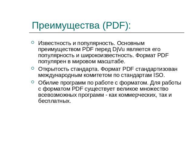 Преимущества (PDF): Известность и популярность. Основным преимуществом PDF перед DjVu является его популярность и широкоизвестность. Формат PDF популярен в мировом масштабе.Открытость стандарта. Формат PDF стандартизован международным комитетом по с…