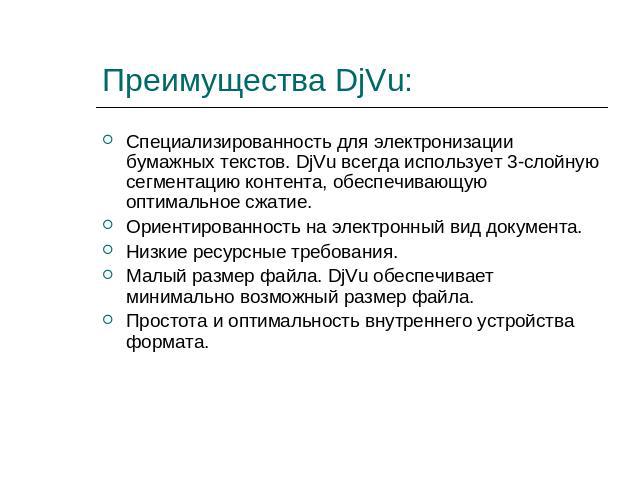 Преимущества DjVu: Специализированность для электронизации бумажных текстов. DjVu всегда использует 3-слойную сегментацию контента, обеспечивающую оптимальное сжатие. Ориентированность на электронный вид документа.Низкие ресурсные требования.Малый р…