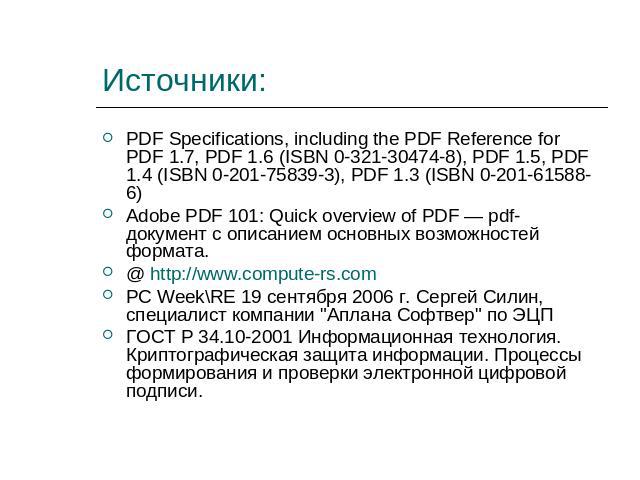 Источники: PDF Specifications, including the PDF Reference for PDF 1.7, PDF 1.6 (ISBN 0-321-30474-8), PDF 1.5, PDF 1.4 (ISBN 0-201-75839-3), PDF 1.3 (ISBN 0-201-61588-6)Adobe PDF 101: Quick overview of PDF — pdf-документ с описанием основных возможн…