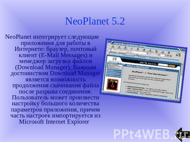 NeoPlanet 5.2 NeoPlanet интегрирует следующие приложения для работы в Интернете: браузер, почтовый клиент (E-Mail Messages) и менеджер загрузки файлов (Download Manager). Важным достоинством Download Manager является возможность продолжения скачиван…
