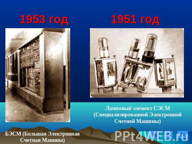 1953 год 1951 год БЭСМ (Большая Электронная Счетная Машина)Ламповый элемент СЭСМ (Специализированной Электронной Счетной Машины)