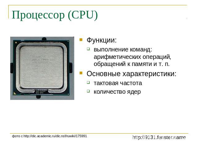 Процессор (CPU) Функции:выполнение команд: арифметических операций,обращений к памяти и т. п.Основные характеристики:тактовая частотаколичество ядер