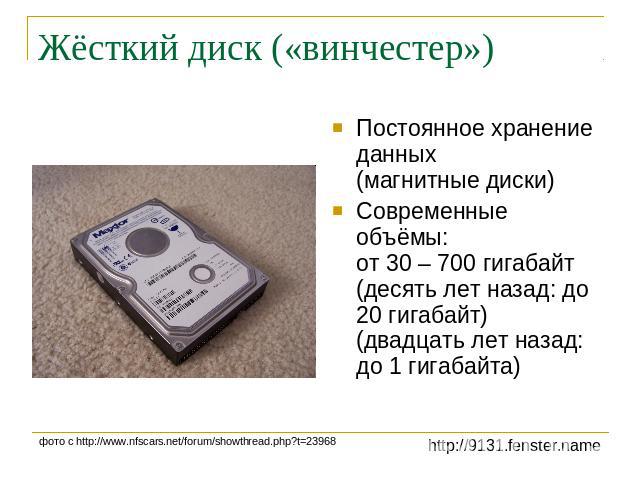 Жёсткий диск («винчестер») Постоянное хранение данных (магнитные диски)Современные объёмы: от 30 – 700 гигабайт(десять лет назад: до 20 гигабайт)(двадцать лет назад: до 1 гигабайта)