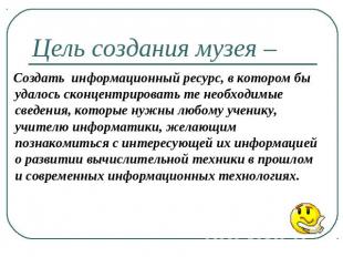 Цель создания музея – Создать информационный ресурс, в котором бы удалось сконце