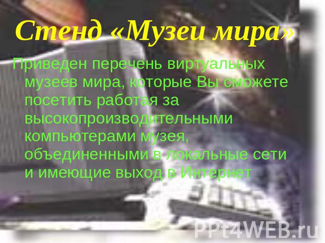 Стенд «Музеи мира» Приведен перечень виртуальных музеев мира, которые Вы сможете посетить работая за высокопроизводительными компьютерами музея, объединенными в локальные сети и имеющие выход в Интернет