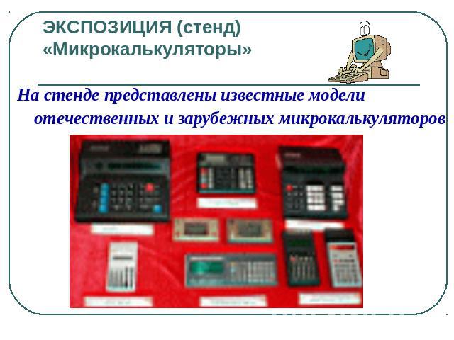 ЭКСПОЗИЦИЯ (стенд) «Микрокалькуляторы» На стенде представлены известные модели отечественных и зарубежных микрокалькуляторов