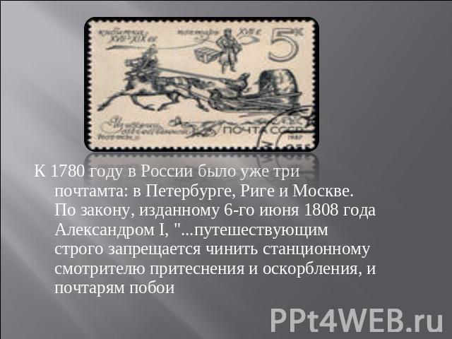 К 1780 году в России было уже три почтамта: в Петербурге, Риге и Москве. По закону, изданному 6-го июня 1808 года Александром I, 