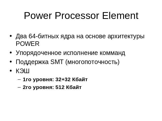 Power Processor Element Два 64-битных ядра на основе архитектуры POWERУпорядоченное исполнение коммандПоддержка SMT (многопоточность)КЭШ1го уровня: 32+32 Кбайт2го уровня: 512 Кбайт