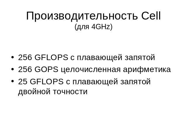 Производительность Cell(для 4GHz) 256 GFLOPS с плавающей запятой256 GOPS целочисленная арифметика25 GFLOPS с плавающей запятой двойной точности