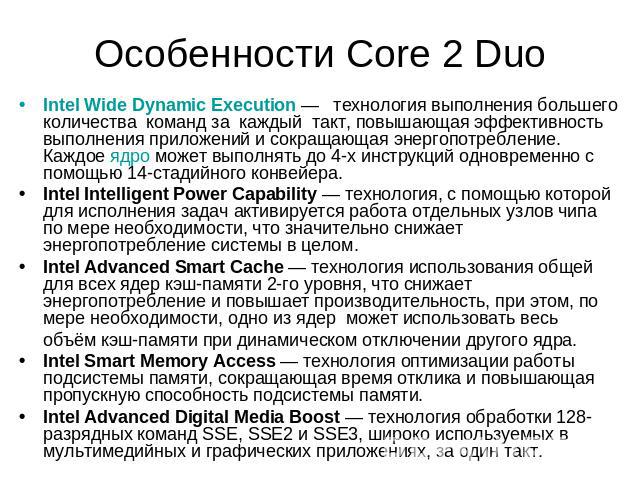 Особенности Core 2 Duo Intel Wide Dynamic Execution — технология выполнения большего количества команд за каждый такт, повышающая эффективность выполнения приложений и сокращающая энергопотребление. Каждое ядро может выполнять до 4-х инструкций одно…