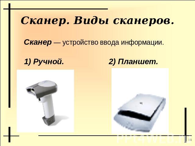 Сканер. Виды сканеров.Сканер — устройство ввода информации.1) Ручной.2) Планшет.