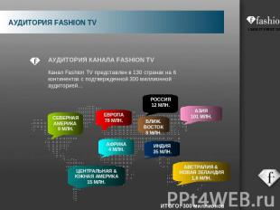 АУДИТОРИЯ КАНАЛА FASHION TV Канал Fashion TV представлен в 130 странах на 6 конт
