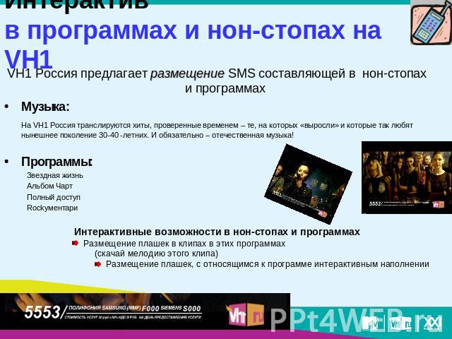 Интерактивв программах и нон-стопах на VH1 VH1 Россия предлагает размещение SMS составляющей в нон-стопах и программахМузыка:На VH1 Россия транслируются хиты, проверенные временем – те, на которых «выросли» и которые так любят нынешнее поколение 30-…