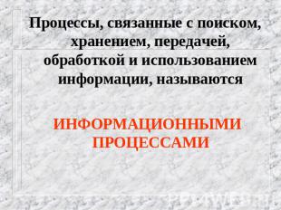 Процессы, связанные с поиском, хранением, передачей, обработкой и использованием