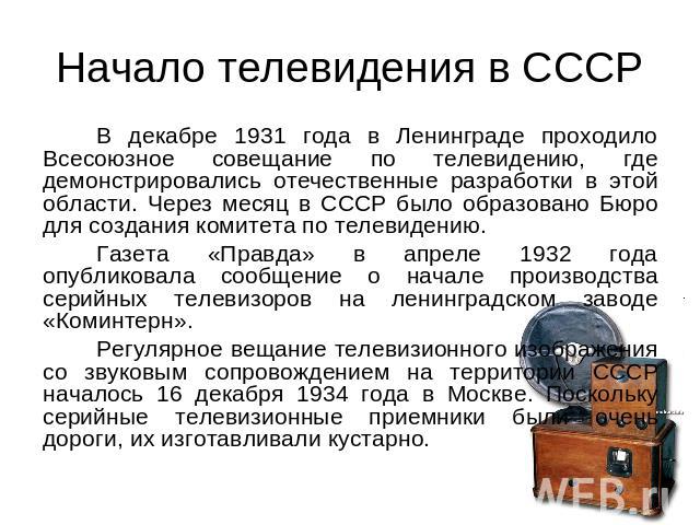 Начало телевидения в СССР В декабре 1931 года в Ленинграде проходило Всесоюзное совещание по телевидению, где демонстрировались отечественные разработки в этой области. Через месяц в СССР было образовано Бюро для создания комитета по телевидению.Газ…