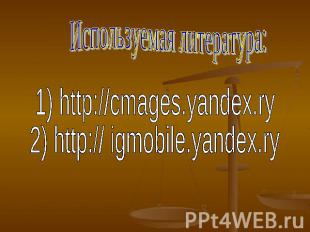 Используемая литература: 1) http://cmages.yandex.ry2) http:// igmobile.yandex.ry