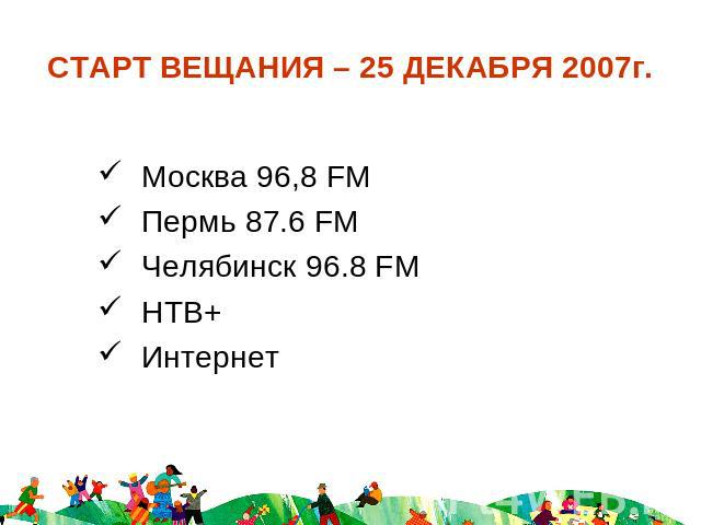 СТАРТ ВЕЩАНИЯ – 25 ДЕКАБРЯ 2007г Москва 96,8 FM Пермь 87.6 FM Челябинск 96.8 FM НТВ+ Интернет.