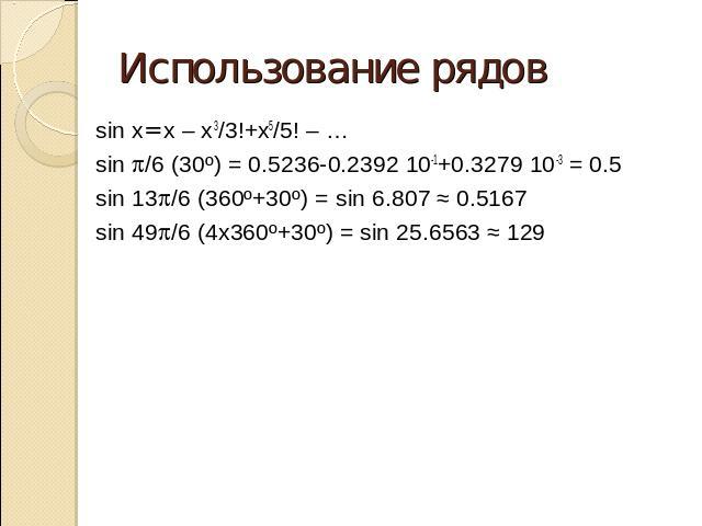Использование рядов sin x= x – x3/3!+x5/5! – …sin p/6 (30º) = 0.5236-0.2392 10-1+0.3279 10-3 = 0.5sin 13p/6 (360º+30º) = sin 6.807 ≈ 0.5167sin 49p/6 (4x360º+30º) = sin 25.6563 ≈ 129