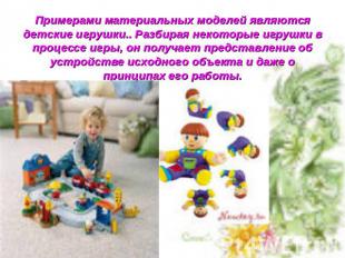 Примерами материальных моделей являются детские игрушки.. Разбирая некоторые игр