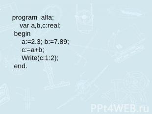 program alfa; var a,b,c:real; begin a:=2.3; b:=7.89; c:=a+b; Write(c:1:2); end.