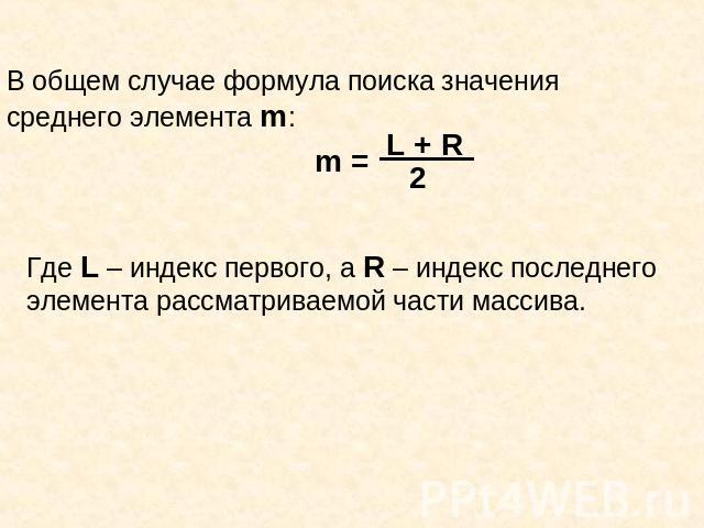 В общем случае формула поиска значения среднего элемента m:Где L – индекс первого, а R – индекс последнего элемента рассматриваемой части массива.