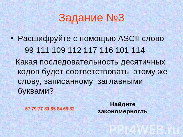 Задание №3 Расшифруйте с помощью ASCII слово 99 111 109 112 117 116 101 114 Какая последовательность десятичных кодов будет соответствовать этому же слову, записанному заглавными буквами?