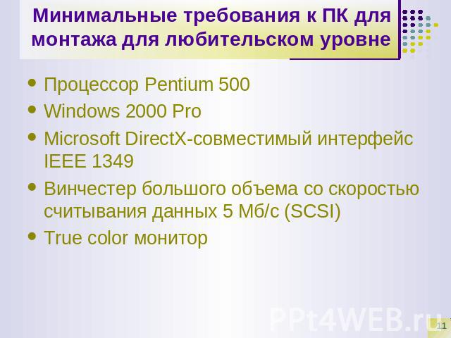 Минимальные требования к ПК для монтажа для любительском уровне Процессор Pentium 500Windows 2000 ProMicrosoft DirectX-совместимый интерфейс IEEE 1349Винчестер большого объема со скоростью считывания данных 5 Мб/с (SCSI)True color монитор