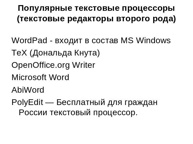 Популярные текстовые процессоры (текстовые редакторы второго рода) WordPad - входит в состав MS Windows TeX (Дональда Кнута) OpenOffice.org Writer Microsoft Word AbiWord PolyEdit — Бесплатный для граждан России текстовый процессор.