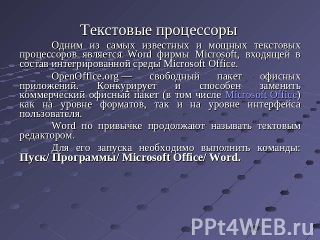 Текстовые процессоры Одним из самых известных и мощных текстовых процессоров является Word фирмы Microsoft, входящей в состав интегрированной среды Microsoft Office.OpenOffice.org — свободный пакет офисных приложений. Конкурирует и способен заменить…