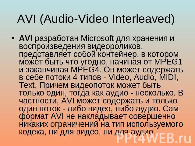 AVI (Audio-Video Interleaved) AVI разработан Microsoft для хранения и воспроизведения видеороликов, представляет собой контейнер, в котором может быть что угодно, начиная от MPEG1 и заканчивая MPEG4. Он может содержать в себе потоки 4 типов - Video,…
