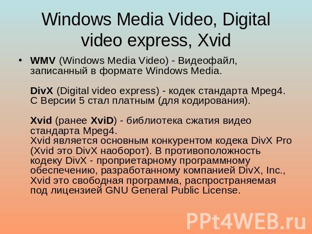 Windows Media Video, Digital video express, Xvid WMV (Windows Media Video) - Видеофайл, записанный в формате Windows Media.DivX (Digital video express) - кодек стандарта Mpeg4. С Версии 5 стал платным (для кодирования).Xvid (ранее XviD) - библиотека…