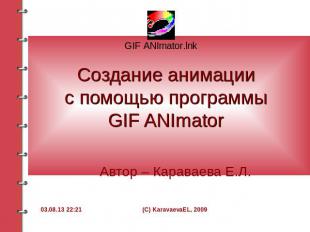 Создание анимациис помощью программыGIF ANImator Автор – Караваева Е.Л.