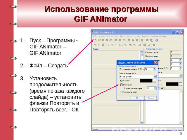 Использование программыGIF ANImator Пуск – Программы - GIF ANImator – GIF ANImator Файл – СоздатьУстановить продолжительность (время показа каждого слайда) – установить флажки Повторять и Повторять всег. - ОК