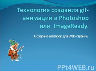 Технология создания gif-анимации в Photoshop или  ImageReady. Создание аватарок