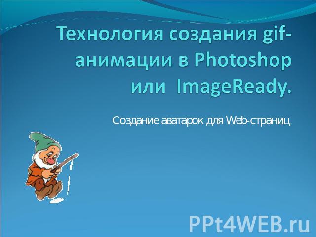Технология создания gif-анимации в Photoshop или  ImageReady. Создание аватарок для Web-страниц