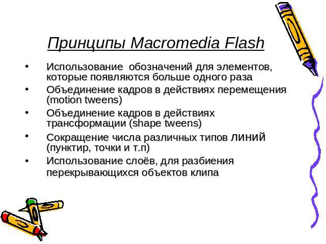 Принципы Macromedia Flash Использование обозначений для элементов, которые появляются больше одного разаОбъединение кадров в действиях перемещения (motion tweens) Объединение кадров в действиях трансформации (shape tweens) Сокращение числа различных…