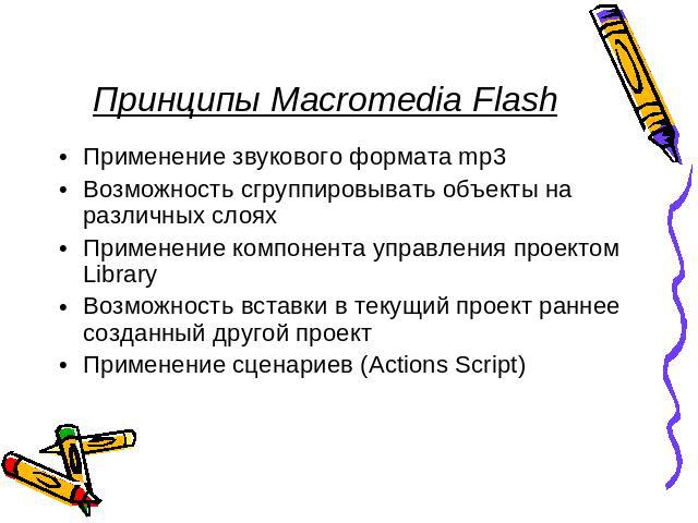 Принципы Macromedia Flash Применение звукового формата mp3 Возможность сгруппировывать объекты на различных слоях Применение компонента управления проектом Library Возможность вставки в текущий проект раннее созданный другой проектПрименение сценари…
