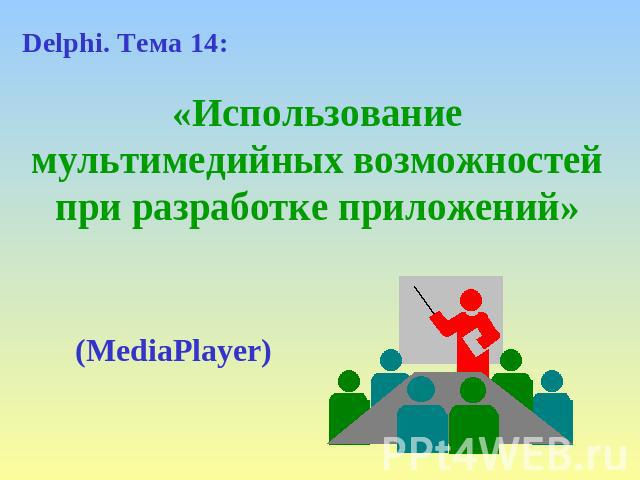 Delphi. Тема 14: «Использование мультимедийных возможностей при разработке приложений» (MediaPlayer)