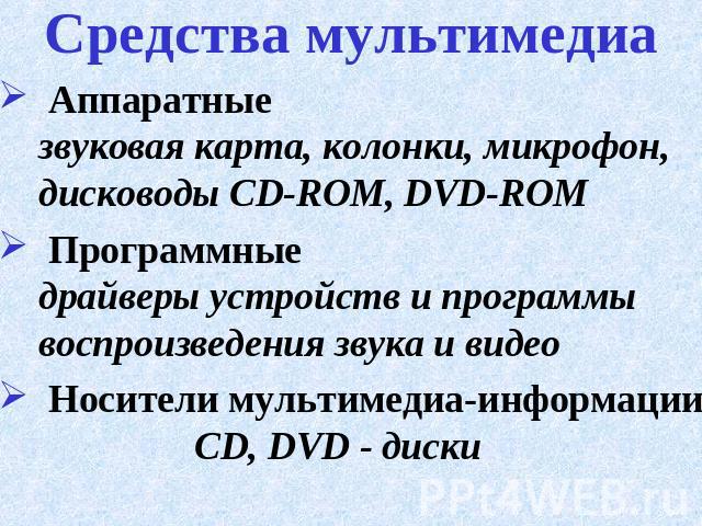 Средства мультимедиа Аппаратные звуковая карта, колонки, микрофон, дисководы CD-ROM, DVD-ROM Программные драйверы устройств и программы воспроизведения звука и видео Носители мультимедиа-информации CD, DVD - диски
