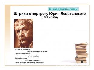 Как надо делать слайды Штрихи к портрету Юрия Левитанского(1922 – 1996)Ну что ж,