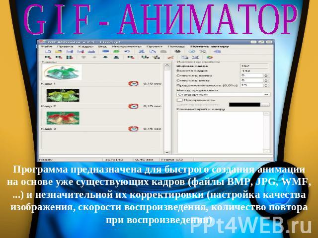 G I F - АНИМАТОР                                                               Программа предназначена для быстрого создания анимации на основе уже существующих кадров (файлы BMP, JPG, WMF, ...) и незначительной их корректировки (настройка качества …