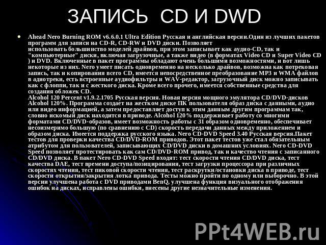 ЗАПИСЬ CD И DWD Ahead Nero Burning ROM v6.6.0.1 Ultra Edition Русская и английская версии.Один из лучших пакетов программ для записи на CD-R, CD-RW и DVD диски. Позволяет использовать большинство моделей драйвов, при этом записывает как аудио-CD, та…