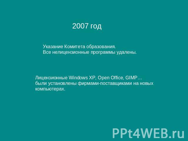 2007 год Указание Комитета образования. Все нелицензионные программы удалены. Лицензионные Windows XP, Open Office, GIMP… были установлены фирмами-поставщиками на новых компьютерах.