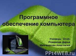 Программное обеспечение компьютераУченицы 10 кл.Романова ДарьяМинченкова Анастас