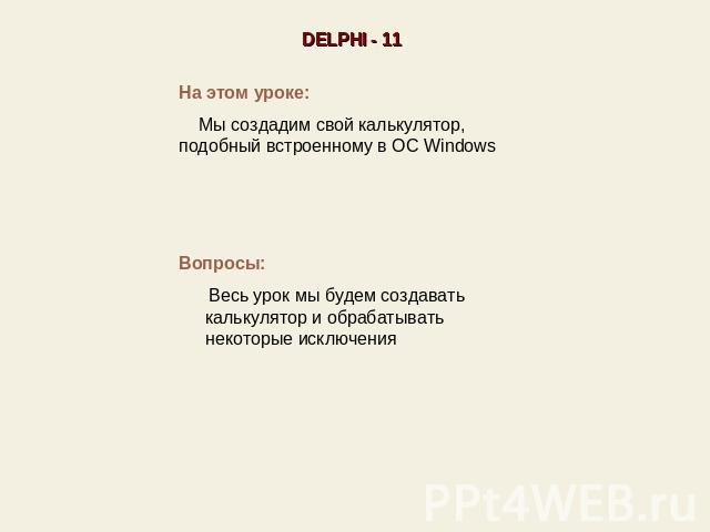 DELPHI - 11На этом уроке: Мы создадим свой калькулятор, подобный встроенному в ОС Windows Вопросы: Весь урок мы будем создавать калькулятор и обрабатывать некоторые исключения