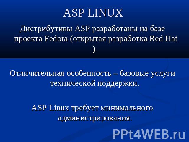 ASP LINUX Дистрибутивы ASP разработаны на базе проекта Fedora (открытая разработка Red Hat). Отличительная особенность – базовые услуги технической поддержки. ASP Linux требует минимального администрирования.
