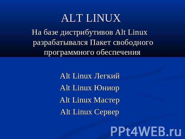 ALT LINUX На базе дистрибутивов Alt Linux разрабатывался Пакет свободного программного обеспечения Alt Linux ЛегкийAlt Linux ЮниорAlt Linux МастерAlt Linux Сервер