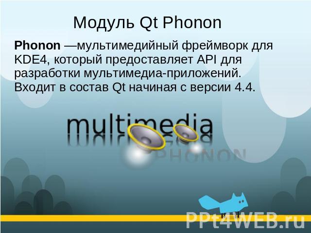 Модуль Qt Phonon Phonon —мультимедийный фреймворк для KDE4, который предоставляет API для разработки мультимедиа-приложений. Входит в состав Qt начиная с версии 4.4.