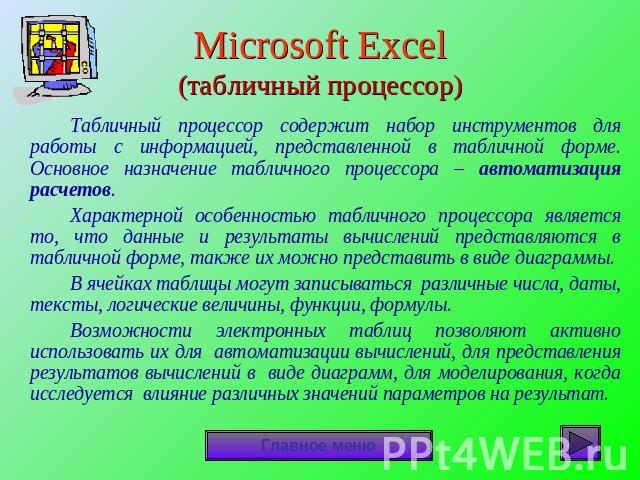Microsoft Excel(табличный процессор) Табличный процессор содержит набор инструментов для работы с информацией, представленной в табличной форме. Основное назначение табличного процессора – автоматизация расчетов.Характерной особенностью табличного п…