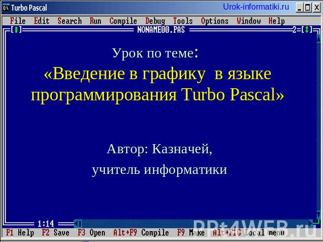 Урок по теме: «Введение в графику в языке программирования Turbo Pascal» Автор: Казначей, учитель информатики